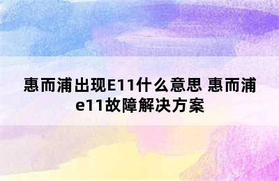 惠而浦出现E11什么意思 惠而浦e11故障解决方案